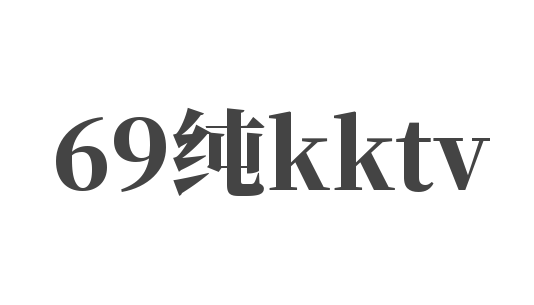 69纯kktv加盟